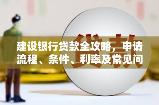 南郊建设银行贷款全攻略，申请流程、条件、利率及常见问题解答