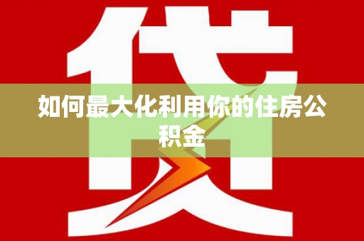 南郊如何最大化利用你的住房公积金