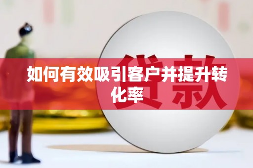 南郊如何有效吸引客户并提升转化率