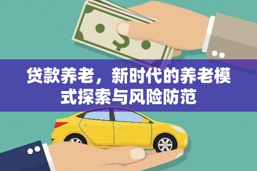 南郊贷款养老，新时代的养老模式探索与风险防范