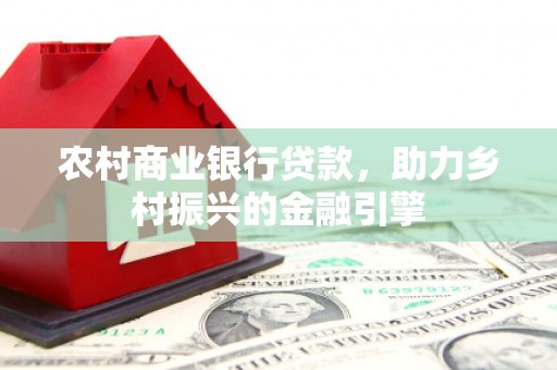 南郊农村商业银行贷款，助力乡村振兴的金融引擎
