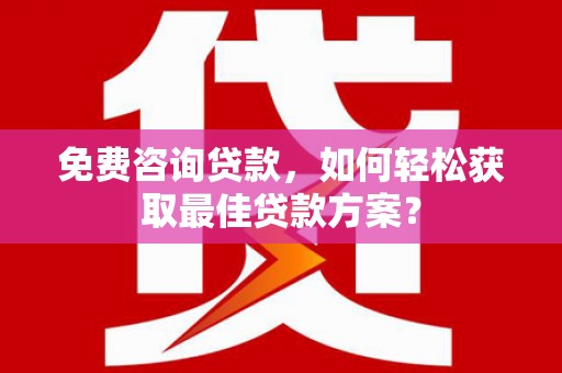 南郊免费咨询贷款，如何轻松获取最佳贷款方案？